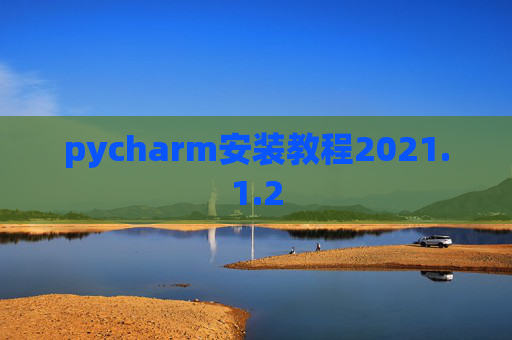 pycharm安装教程2021.1.2 pycharm安装教程2021.1.2